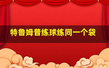 特鲁姆普练球练同一个袋