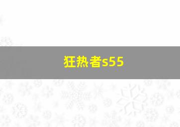 狂热者s55