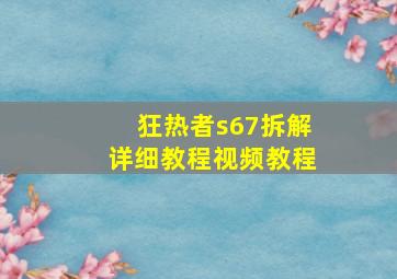 狂热者s67拆解详细教程视频教程