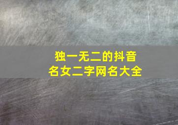 独一无二的抖音名女二字网名大全