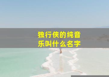 独行侠的纯音乐叫什么名字