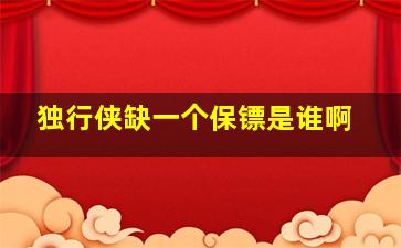 独行侠缺一个保镖是谁啊