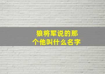 狼将军说的那个他叫什么名字