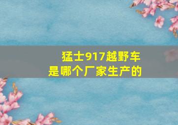 猛士917越野车是哪个厂家生产的