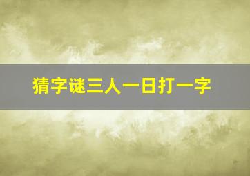 猜字谜三人一日打一字