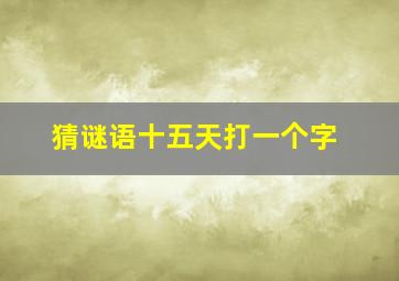 猜谜语十五天打一个字