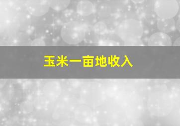 玉米一亩地收入