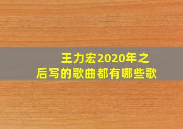 王力宏2020年之后写的歌曲都有哪些歌