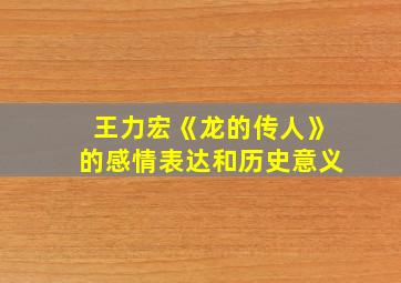 王力宏《龙的传人》的感情表达和历史意义