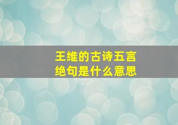 王维的古诗五言绝句是什么意思