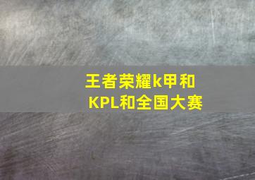 王者荣耀k甲和KPL和全国大赛