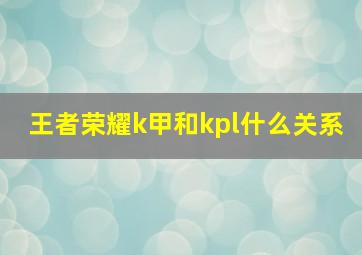 王者荣耀k甲和kpl什么关系