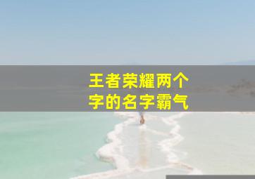 王者荣耀两个字的名字霸气