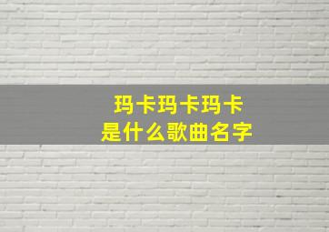 玛卡玛卡玛卡是什么歌曲名字