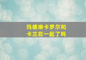 玛德琳卡罗尔和卡兰在一起了吗