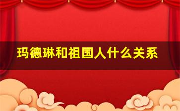 玛德琳和祖国人什么关系