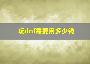 玩dnf需要用多少钱