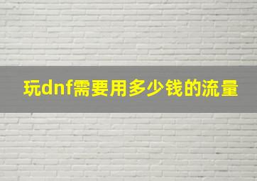 玩dnf需要用多少钱的流量