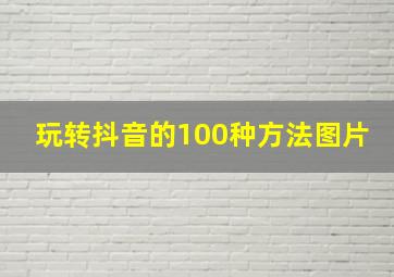 玩转抖音的100种方法图片