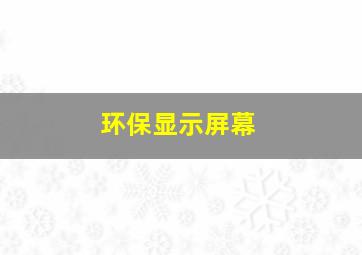 环保显示屏幕