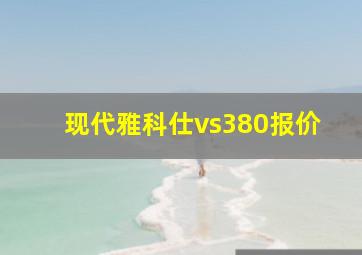 现代雅科仕vs380报价