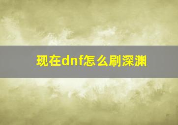 现在dnf怎么刷深渊