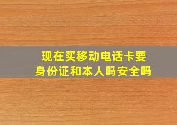 现在买移动电话卡要身份证和本人吗安全吗