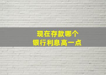 现在存款哪个银行利息高一点