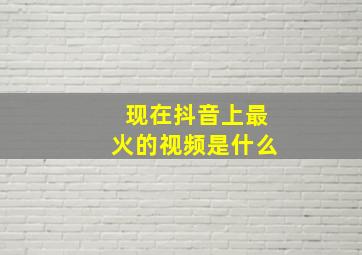 现在抖音上最火的视频是什么