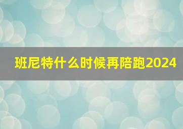 班尼特什么时候再陪跑2024