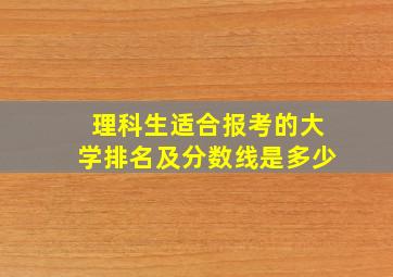 理科生适合报考的大学排名及分数线是多少