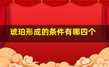 琥珀形成的条件有哪四个