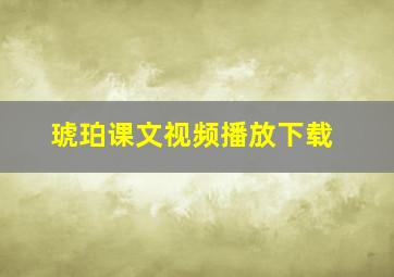 琥珀课文视频播放下载