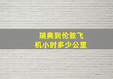 瑞典到伦敦飞机小时多少公里