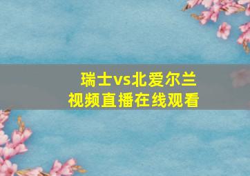 瑞士vs北爱尔兰视频直播在线观看