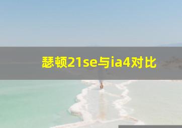 瑟顿21se与ia4对比