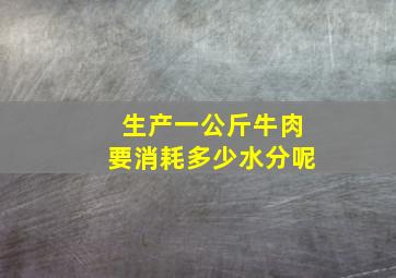 生产一公斤牛肉要消耗多少水分呢