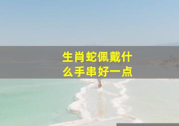 生肖蛇佩戴什么手串好一点