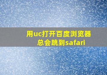 用uc打开百度浏览器总会跳到safari