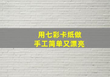 用七彩卡纸做手工简单又漂亮