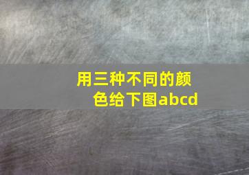 用三种不同的颜色给下图abcd