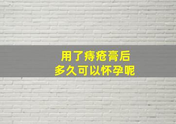 用了痔疮膏后多久可以怀孕呢