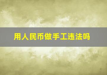 用人民币做手工违法吗