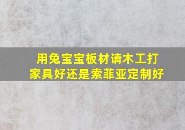 用兔宝宝板材请木工打家具好还是索菲亚定制好