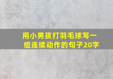 用小男孩打羽毛球写一组连续动作的句子20字