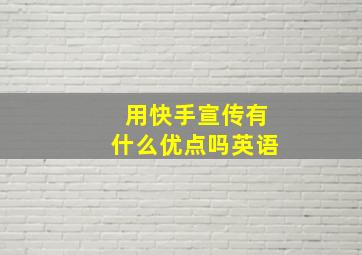 用快手宣传有什么优点吗英语