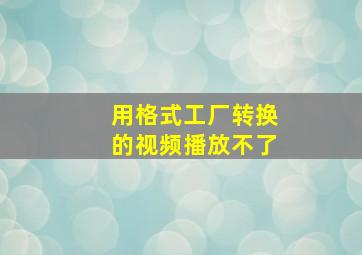 用格式工厂转换的视频播放不了