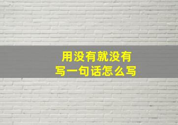 用没有就没有写一句话怎么写