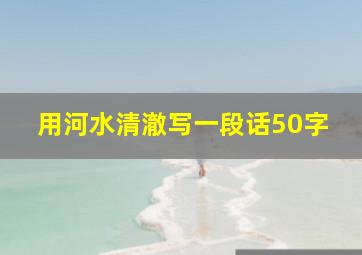 用河水清澈写一段话50字