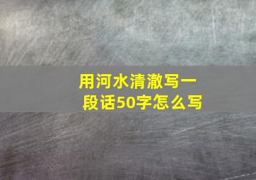 用河水清澈写一段话50字怎么写